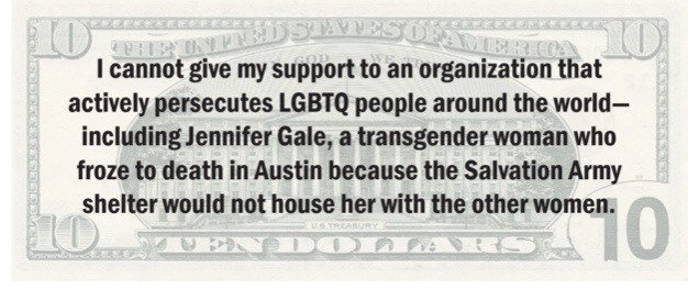 still-a-valid-ace:phoenixonwheels:Here’s a sharable, printable “Ten Dollar Bill” pdf, perfect for placing into Salvation Army kettles. Text on the reverse reads:“I cannot give my support to an organization that actively persecutes