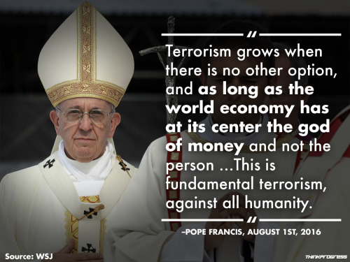 The Pope has some choice words about terrorism and unchecked capitalism.