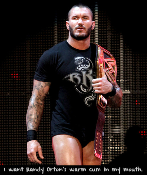 wrestlingssexconfessions:  I want Randy Orton’s warm cum in my mouth.  Fuck Yeah I do! I wouldn’t waste a single drop, hell I’d suck him off in the middle of the ring! Anywhere! I don’t care!