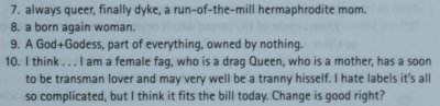 nonbinaryresource:ALTALTALTElder’s descriptions of their genders from Kate Bornstein’s My Gender Workbook, found here.Don’t let exclusionists, tone policers, gate keepers, queer-is-a-slur, TERFs, and other fascists control the terms