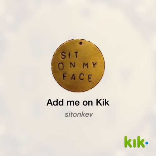 facesittingaddiction: Hey! I’m on #Kik - my username is ‘sitonkev’ kik.me/sitonkev