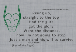 harrypotterhousequotes:    SLYTHERIN:   “Rising up, straight to the top Had the guts, got the glory Went the distance, now I’m not going to stop Just a man and his will to survive&quot; –Survivor (Eye of the Tiger)