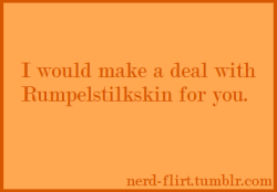 nerd-flirt:  I would make a deal with Rumpelstiltskin for you. 