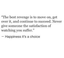 quotes:  The best revenge is to move on, get over it, and continue to succeed. Never give someone the satisfaction of watching you suffer. -Happiness it’s a choice➵ Follow for more quotes ✔ 