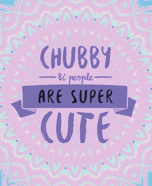 sorrynotsorrybi: “Chubby bi people are super cute.”  For the anon who requested som