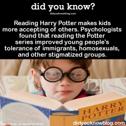 did-you-kno:  Reading Harry Potter makes kids more accepting of others. Psychologists found that reading the Potter series improved young people’s tolerance of immigrants, homosexuals, and other stigmatized groups. Source 