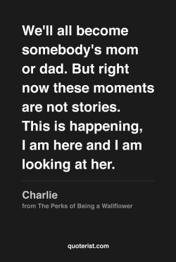 thequoterist:  We’ll all become somebody’s mom or dad… More quotes from The Perks of Being a Wallflower in our Pinterest board. 