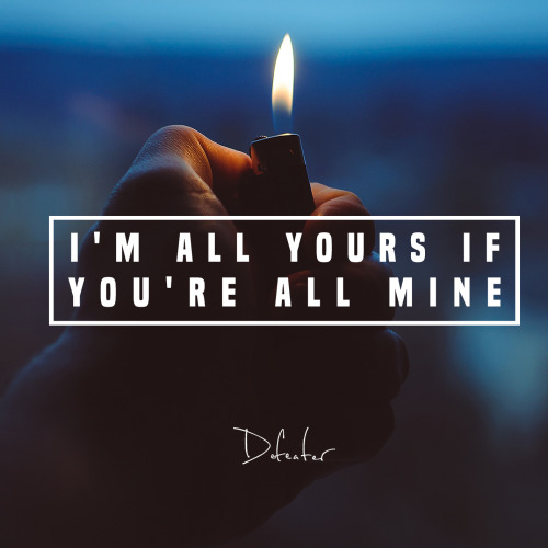 poppunklateatnight:I’m all yours if you’re all mineDefeater