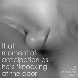 the-wet-confessions:  that moment of anticipation as he’s ‘knocking at the door’