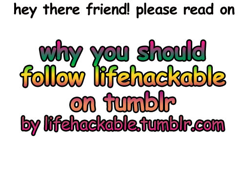 lifehackable:  Click Here to check out lifehackable.tumblr.com! Please reblog and