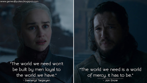Daenerys Targaryen: The world we need won&rsquo;t be built by men loyal to the world we have.Jon
