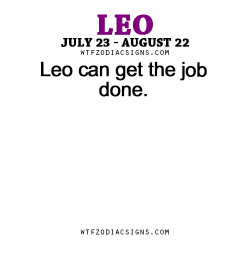 wtfzodiacsigns:  Leo can get the job done. - WTF Zodiac Signs Daily Horoscope!  