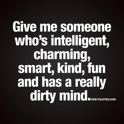 kinkyquotes: Give me someone who’s intelligent, charming, smart, kind, fun and has a REALLY dirty mi