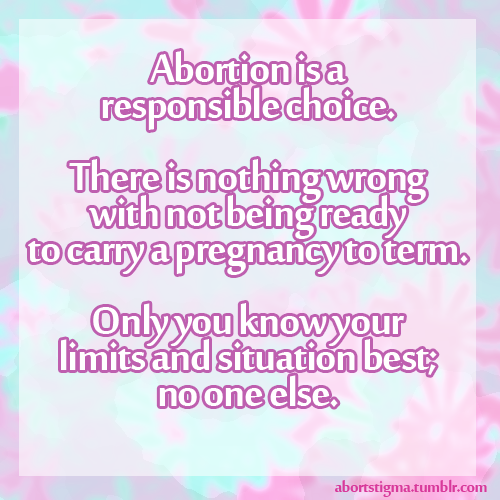 abortstigma: Abortion is a responsible choice.  There is nothing wrong with not being ready to 