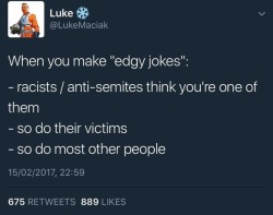 flowisaconstruct: yomo-fucker: Just saying.  If you’re so committed to what you think is a joke that you’re comfortable being accepted by/touted by racists, you are actually probably just a racist. 