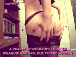 sissynfld: A real man wouldn’t think of wearing panties. But you’re no man. 