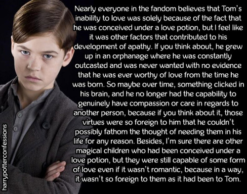 harrypotterconfessions: Nearly everyone in the fandom believes that Tom’s inability to love wa