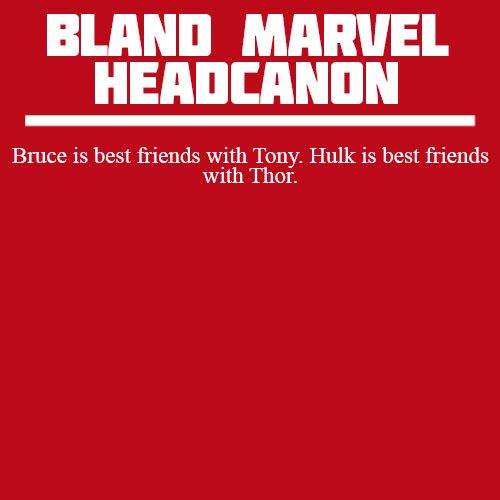 blandmarvelheadcanons:Bruce is best friends with Tony. Hulk is best friends with Thor.