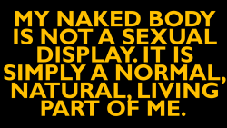 cloptzone:  I encourage you to pass this message on if you agree. Our naked bodies are simply natural parts of who we are, nothing sexual or shameful.  Pass it on,  absolutely right 
