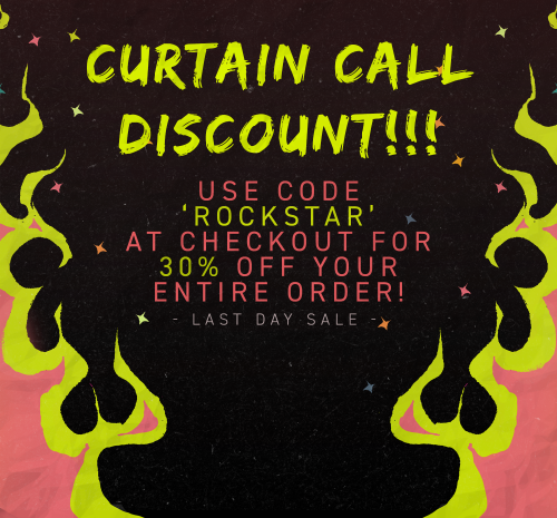 FINAL SHOW, CURTAIN CALL SALE: USE CODE ‘ROCKSTAR’ FOR 30% YOUR ENTIRE ORDERShop closes 