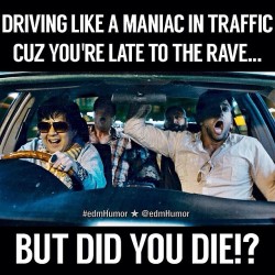 twitchfan777:  I do this anyways…BUT DID YOU DIE?!? Lol Photo Cred: @edmhumor  #edm #edmhumor #rave #raves #ravers #rage #party #raverproblems #gloving #lightshows #drive #didyoudie?