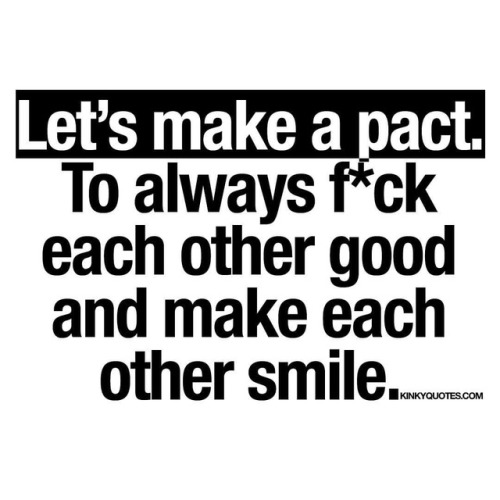 kinkyquotes:  Let’s make a pact. To always f*ck each other good and make each other smile. 😍❤️ The BEST kind of pact you can ever make. #couplegoals #relationshipquote 😈😍 👉 Like AND TAG SOMEONE! 😀 This is Kinky quotes and these are