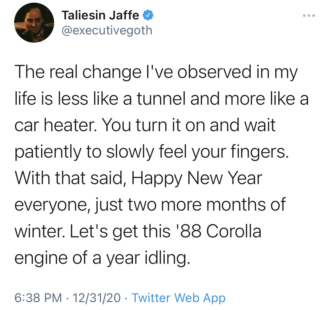 bixbiboom:[ID: A total of eight tweets from Taliesin Jaffe @.executivegoth which together read: “2020 is almost over and I feel I have something to get off my chest: I didn’t get better. I didn’t get healthier in mind or body. I didn’t