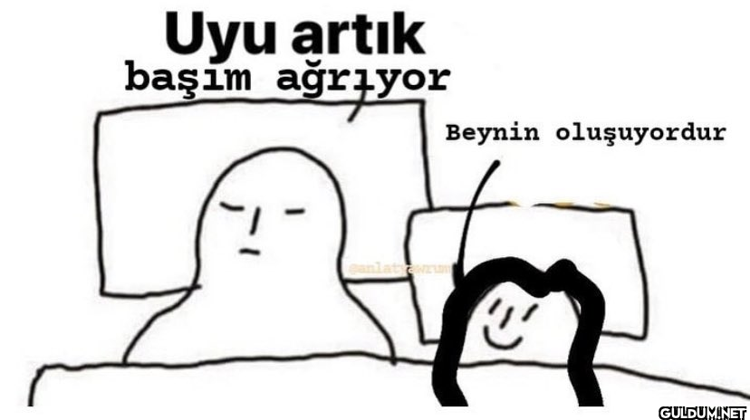 Uyu artık başım ağrıyor...