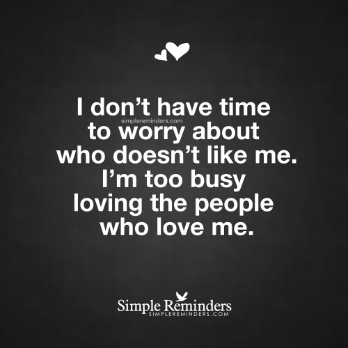 mysimplereminders:“I don’t have time to worry about who doesn’t like me. I am too busy loving the pe