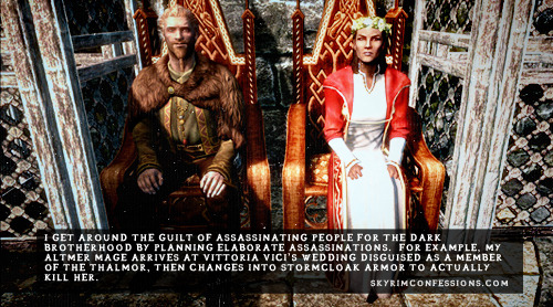 skyrimconfessionss:  “I get around the guilt of assassinating people for the Dark Brotherhood by planning elaborate assassinations.  For example, my Altmer mage arrives at Vittoria Vici’s wedding disguised as a member of the Thalmor, then changes