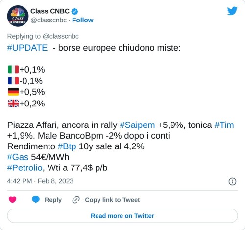 #UPDATE - borse europee chiudono miste:  🇮🇹+0,1% 🇫🇷-0,1% 🇩🇪+0,5% 🇬🇧+0,2%  Piazza Affari, ancora in rally #Saipem +5,9%, tonica #Tim +1,9%. Male BancoBpm -2% dopo i conti Rendimento #Btp 10y sale al 4,2%#Gas 54€/MWh#Petrolio, Wti a 77,4$ p/b  — Class CNBC (@classcnbc) February 8, 2023