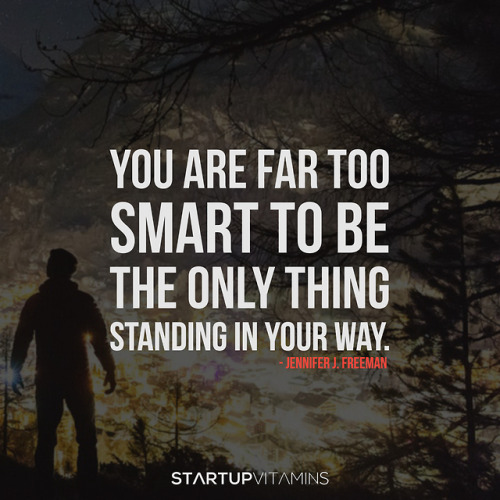 “You are far too smart to be the only thing standing in your way.“ - Jennifer J. Freeman