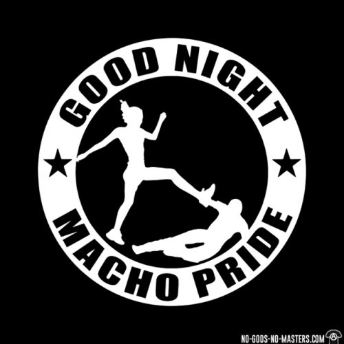 Good night macho pride www.no-gods-no-masters.com