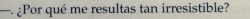 the-book-smiled-at-me:  Por qué me resultas tan irresistible? -Peter. 