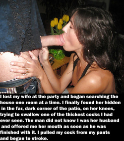 myeroticbunny:  I lost my wife at the party and began searching the house one room at a time. I finally found her hidden in the far, dark corner of the patio, on her knees, trying to swallow one of the thickest cocks I had ever seen. The man did not know