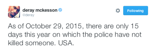 justice4mikebrown:  As of October 29, 2015, there have only been 15 days this year where US police did not kill someone. 