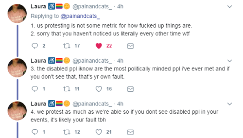 qjusttheletter:  outsider-my-ass: via [x] [ID: a series of tweets from Laura (@painandcats_):  if i see one more person sharing that “you know it’s bad when ppl in wheelchairs are protesting” meme i’m gonna lose my shit.  1. us protesting is