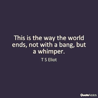 …“This is the way the world ends, not with a bang, but a whimper.” - T. S. Eliot#