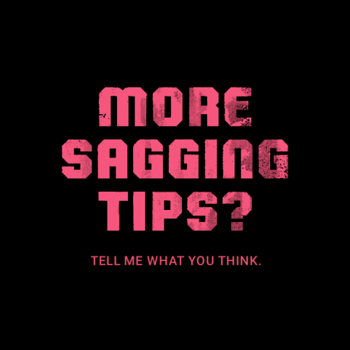 More Sagging Tips?Yo, I’ve collected over 70 sagging tips and want to continue with many more,