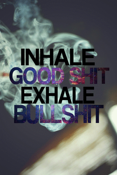 starstruckxxo: iNHALE THE GOOD SHiT ;; EXHALE THE BULLSHiT
