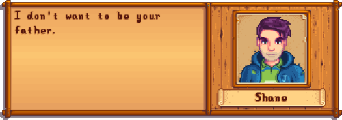 An incorrect quote of Stardew Valley's Shane responding to Alex's previous quote: "I don't want to be your father."