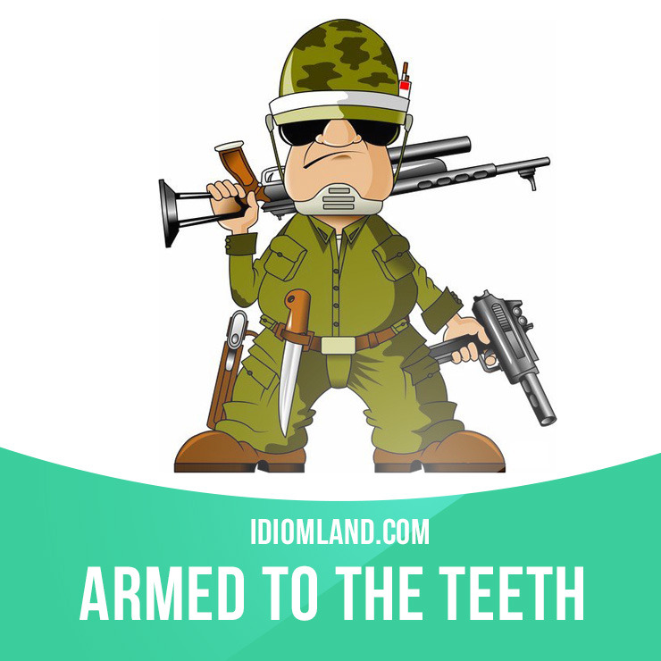 Idiom Land — “Armed to the teeth” means “fully armed, having...