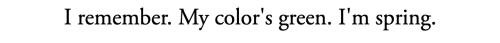 I remember. My color's green. I'm spring.