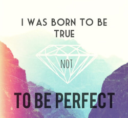 stay-above-the-rainbow:  I was born to be true not perfect ;) no We Heart It. http://weheartit.com/entry/77787946/via/Aquarium141 