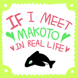 diaemyung:  If I meet Makoto in real life