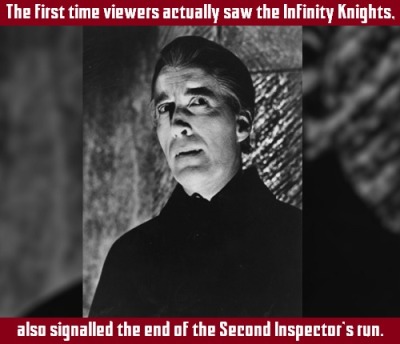 The first time viewers actually saw the Infinity Knights,also signalled the end of the Second Inspector’s run. #Inspector Spacetime #Signature Scene (trope) #Signature Scene #The Peace Accords (serial) #Infinity Knights #first time seen on screen  #signalled the end  #Second Inspector era  #the Inspector (character)  #put on trial  #sent to be reincarnated  #banished from Kayaclasch #deported #sent into exile