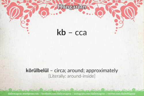 kb [ˈkaːbeː] – cca körülbelül [ˈkørylbɛlyl] – circa; around; approximately [Literally: around-inside