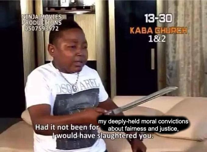a meme of an african child holding a knife and saying, "had it not been for the laws of this land, I would have slaughtered you," but it has been visibly edited to read "had it not been for my deeply-held moral convictions about fairness and justice, I would have slaughtered you."