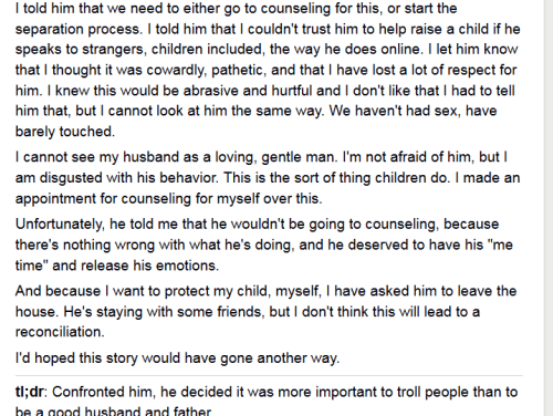 cutiequeercris:  mysharona1987:  Fascinating story about a woman who finds out  her seemingly normal husband is a vicious online troll. And yes, this guy is really willing to refuse therapy and sacrifice HIS MARRIAGE AND FUTURE CHILD simply so he can