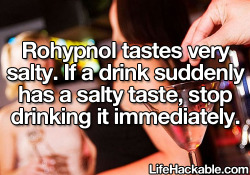 fuckyeahsexeducation:  wifestre:alchemyprime:lifehackable:More Anti-Rape Hacks Here Holy shit, Lifehackable posted something useful. Except Rohypnol isn’t salty - GHB and other date rape drugs are kinda salty, but Rohypnol isn’t Rohypnol is BITTER.